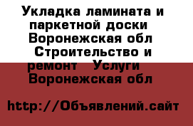 Укладка ламината и паркетной доски - Воронежская обл. Строительство и ремонт » Услуги   . Воронежская обл.